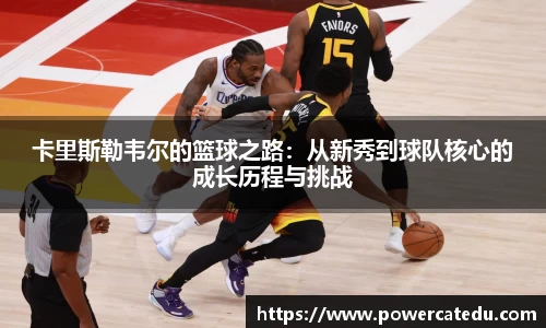 卡里斯勒韦尔的篮球之路：从新秀到球队核心的成长历程与挑战